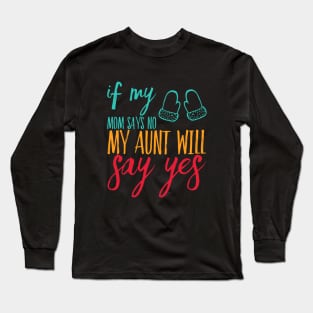 If My Mom Says No My Aunt Will Say Yes cute typography for new baby gift for girl and boy Long Sleeve T-Shirt